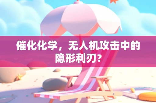 催化化学，无人机攻击中的隐形利刃？