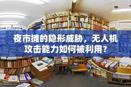 夜市摊的隐形威胁，无人机攻击能力如何被利用？