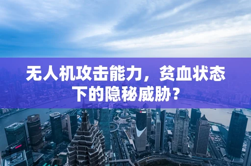 无人机攻击能力，贫血状态下的隐秘威胁？