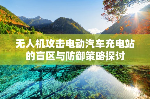 无人机攻击电动汽车充电站的盲区与防御策略探讨