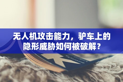 无人机攻击能力，驴车上的隐形威胁如何被破解？