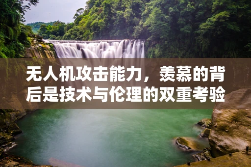 无人机攻击能力，羡慕的背后是技术与伦理的双重考验