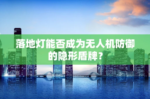 落地灯能否成为无人机防御的隐形盾牌？