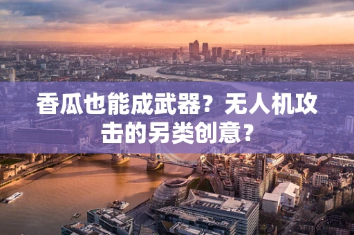香瓜也能成武器？无人机攻击的另类创意？