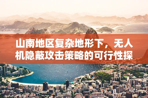 山南地区复杂地形下，无人机隐蔽攻击策略的可行性探讨