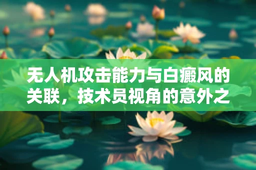 无人机攻击能力与白癜风的关联，技术员视角的意外之问
