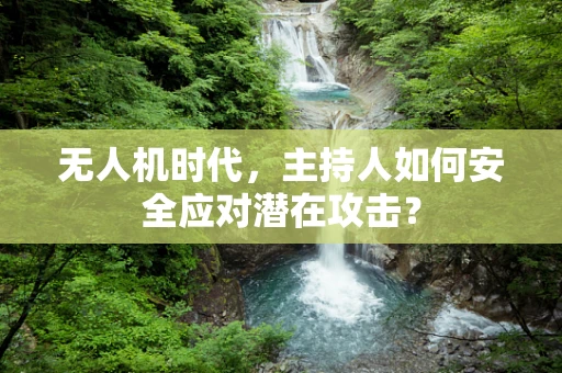 无人机时代，主持人如何安全应对潜在攻击？