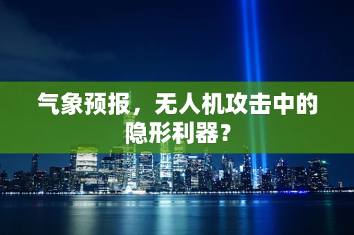 气象预报，无人机攻击中的隐形利器？