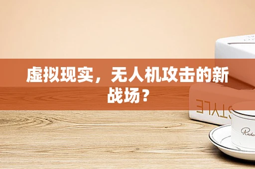 虚拟现实，无人机攻击的新战场？