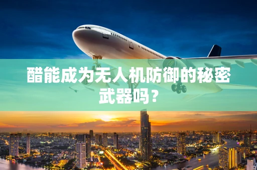醋能成为无人机防御的秘密武器吗？