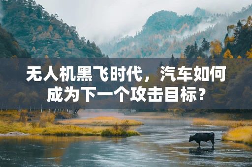 无人机黑飞时代，汽车如何成为下一个攻击目标？