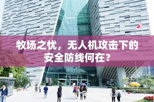 牧场之忧，无人机攻击下的安全防线何在？