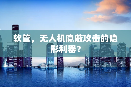 软管，无人机隐蔽攻击的隐形利器？