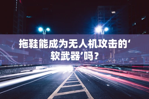 拖鞋能成为无人机攻击的‘软武器’吗？