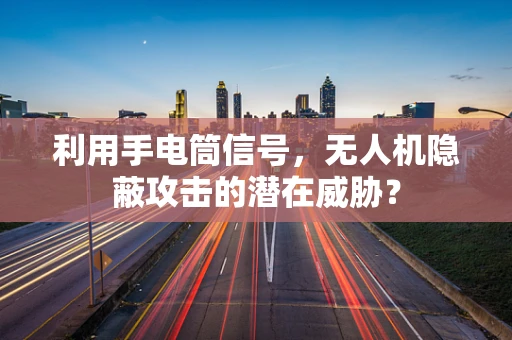 利用手电筒信号，无人机隐蔽攻击的潜在威胁？