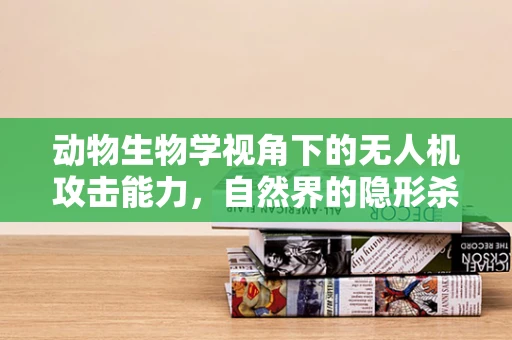动物生物学视角下的无人机攻击能力，自然界的隐形杀手？