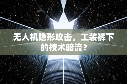 无人机隐形攻击，工装裤下的技术暗流？