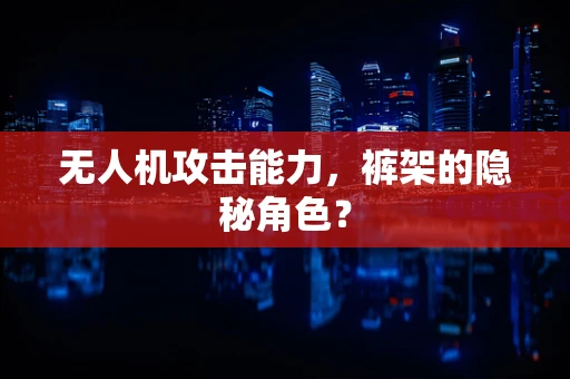 无人机攻击能力，裤架的隐秘角色？