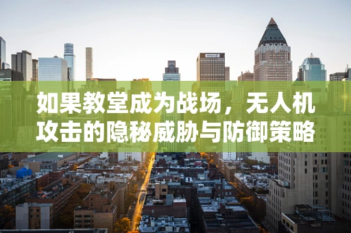 如果教堂成为战场，无人机攻击的隐秘威胁与防御策略