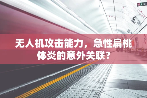 无人机攻击能力，急性扁桃体炎的意外关联？