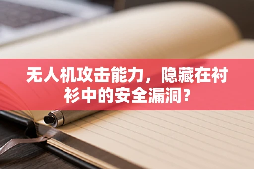 无人机攻击能力，隐藏在衬衫中的安全漏洞？