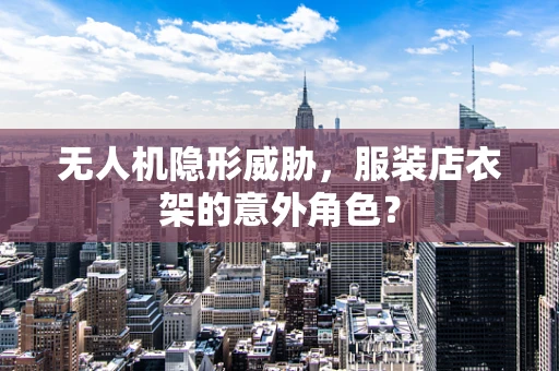 无人机隐形威胁，服装店衣架的意外角色？