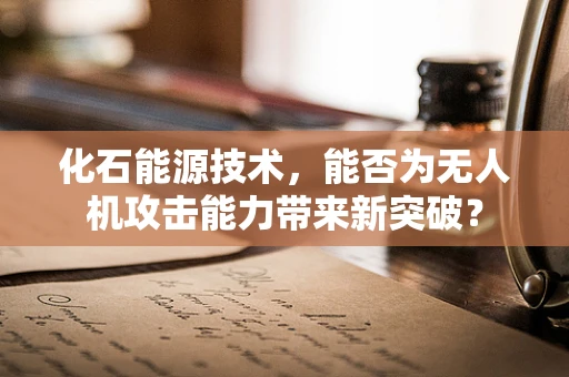 化石能源技术，能否为无人机攻击能力带来新突破？