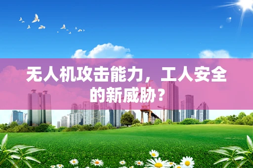 无人机攻击能力，工人安全的新威胁？