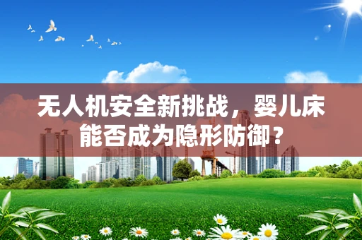 无人机安全新挑战，婴儿床能否成为隐形防御？