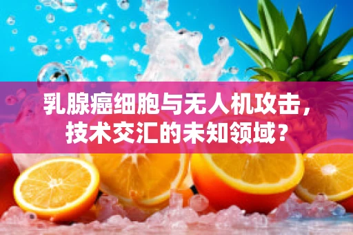 乳腺癌细胞与无人机攻击，技术交汇的未知领域？