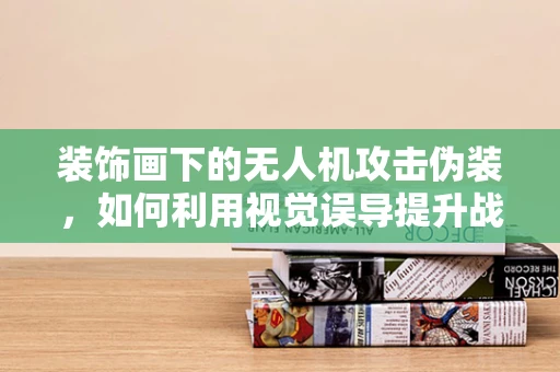 装饰画下的无人机攻击伪装，如何利用视觉误导提升战术优势？