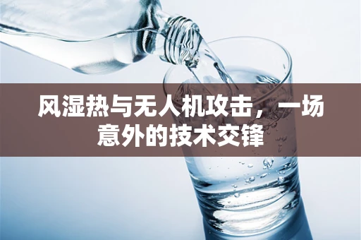 风湿热与无人机攻击，一场意外的技术交锋