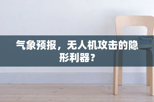 气象预报，无人机攻击的隐形利器？