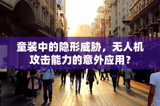 童装中的隐形威胁，无人机攻击能力的意外应用？