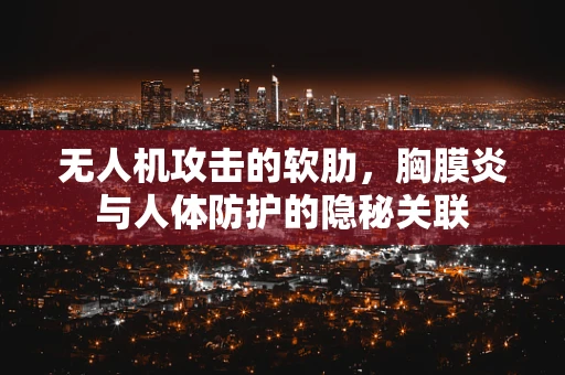 无人机攻击的软肋，胸膜炎与人体防护的隐秘关联