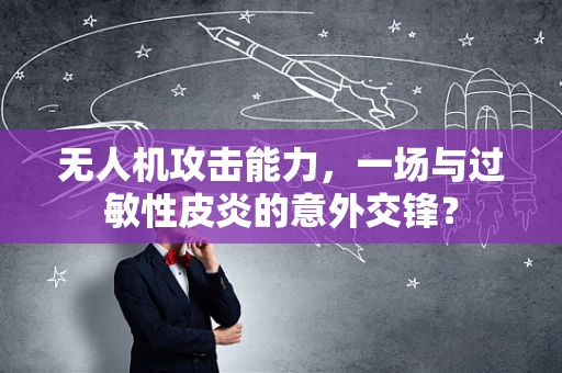 无人机攻击能力，一场与过敏性皮炎的意外交锋？