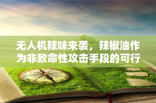 无人机辣味来袭，辣椒油作为非致命性攻击手段的可行性探讨