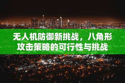 无人机防御新挑战，八角形攻击策略的可行性与挑战
