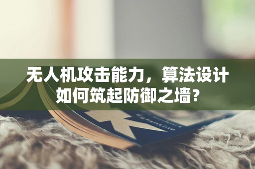 无人机攻击能力，算法设计如何筑起防御之墙？
