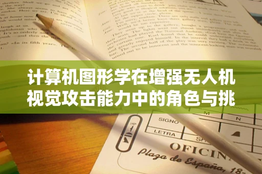 计算机图形学在增强无人机视觉攻击能力中的角色与挑战