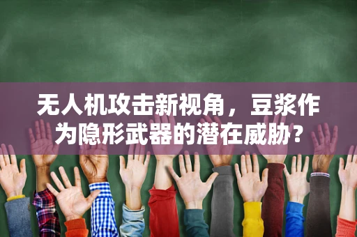 无人机攻击新视角，豆浆作为隐形武器的潜在威胁？