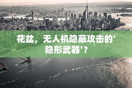 花盆，无人机隐蔽攻击的‘隐形武器’？