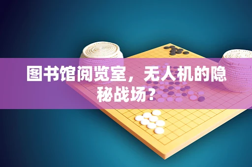 图书馆阅览室，无人机的隐秘战场？
