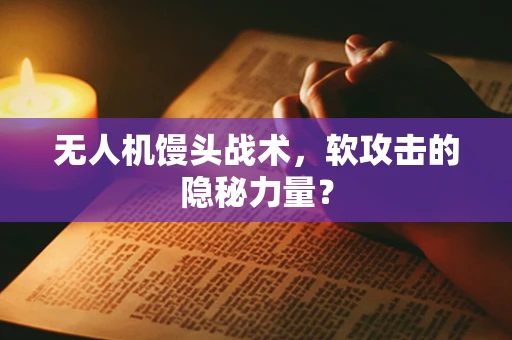 无人机馒头战术，软攻击的隐秘力量？