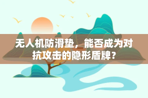 无人机防滑垫，能否成为对抗攻击的隐形盾牌？