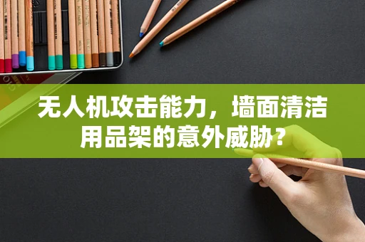 无人机攻击能力，墙面清洁用品架的意外威胁？