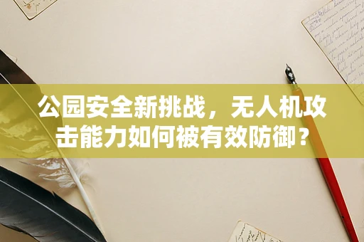公园安全新挑战，无人机攻击能力如何被有效防御？