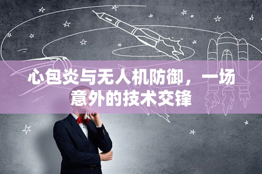 心包炎与无人机防御，一场意外的技术交锋