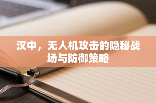汉中，无人机攻击的隐秘战场与防御策略