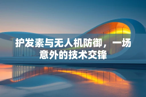 护发素与无人机防御，一场意外的技术交锋